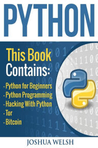Title: Python: 5 Manuscripts - Python for Beginners, Python Programming, Hacking With Python, Tor, Bitcoin, Author: Joshua Welsh