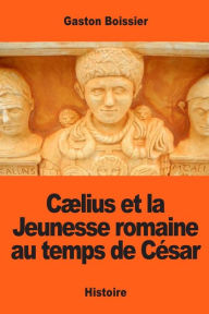 Title: Cï¿½lius et la Jeunesse romaine au temps de Cï¿½sar, Author: Gaston Boissier