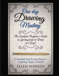 Title: Drawing: One Day Drawing Mastery: The Complete Beginner's Guide to Learning to Draw in Under 1 Day! A Step by Step Process to Learn - Inspiring Images .Art Drawing Pencil Graphic Design, Author: Ellen Warren