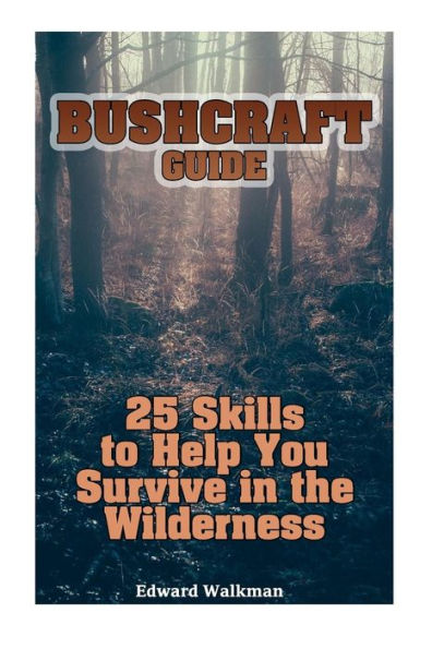 Bushcraft Guide: 25 Skills to Help You Survive in the Wilderness: (Survival Guide, Survival Gear)