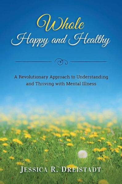Whole Happy and Healthy: A Revolutionary Approach to Understanding Thriving with Mental Illness
