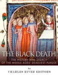 Title: The Black Death: The History and Legacy of the Middle Ages' Deadliest Plague, Author: Charles River