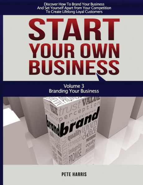 Start Your Own Business: Branding: Branding Your Business - Book 3 Of The Start Your Own Business Series - Discover How To Brand Your Business And Set Yourself Apart From Your Competition To Create Lifelong Loyal Customers