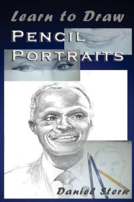 Title: Learn to Draw Pencil Portraits: Step-by-step Drawing Techniques and Secrets for Beginners and Intermediates - In a Few Days You Would Be Drawing Like a Professional!, Author: Daniel Stern