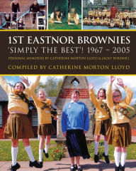 Title: 1st Eastnor Brownies 'Simply The Best'! 1967 - 2005: Personal Memories by Catherine Morton Lloyd & Jacky Bursnell, Author: Catherine Morton Lloyd