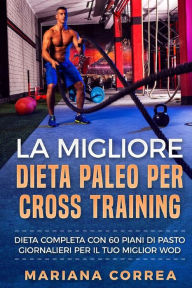 Title: La MIGLIORE DIETA PALEO PER CROSS TRAINING: DIETA COMPLETA CON 60 PIANI Di PASTO GIORNALIERI PER IL TUO MIGLIOR WOD, Author: Mariana Correa