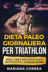 Title: DIETA PALEO GIORNALIERA Per TRIATHLON: PEDALA, CORRI E NUOTA CON 60 PIANI Di PASTO PALEO PER IL TUO MIGLIOR IRONMAN, Author: Mariana Correa