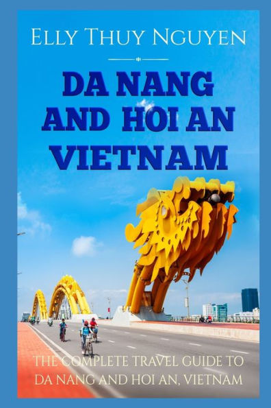 Da Nang and Hoi An Vietnam: The Complete Travel Guide to Da Nang and Hoi An, Vietnam