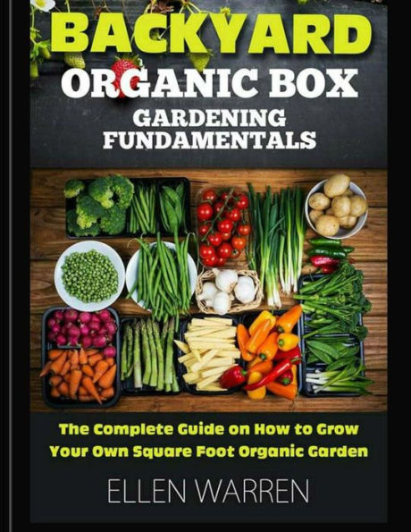 Gardening: Backyard Organic Box Gardening Fundamentals: Discover How to Grow a Square Foot Garden in Just One Day with This Easy to Use Guide