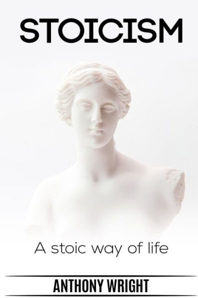 Stoicism: Stoicism. A Stoic Way of Life