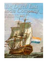 Title: The Dutch East India Company: The History of the World's First Multinational Corporation, Author: Charles River Editors