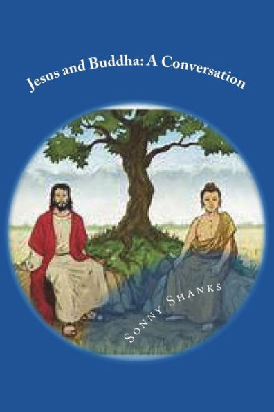 Jesus and Buddha: A Conversation: (A comparative study of the teachings of Jesus and Buddha)