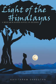 Title: Light of the Himalayas: A Research-based Novel on Buddha, Author: Kavitaram Shrestha