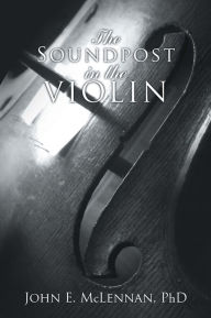 Title: The Soundpost in the Violin, Author: John E. McLennan PhD
