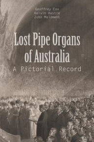 Title: Lost Pipe Organs of Australia: A Pictorial Record, Author: G Cox