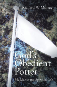 Title: God'S Obedient Potter: My Manic and Spiritual Life, Author: Richard W Murray