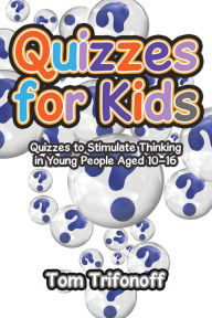 Title: Quizzes for Kids: Quizzes to Stimulate Thinking in Young People Aged 10-16, Author: Tom Trifonoff