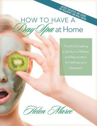 Title: How to Have a Day Spa at Home: The Art of Creating a Sanctum of Retreat and Rejuvenation for Wellness and Relaxation, Author: Helen Maree