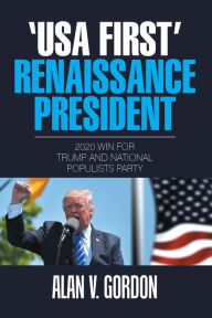 Title: 'Usa First' Renaissance President: 2020 Win for Trump and National Populists Party, Author: Alan V. Gordon