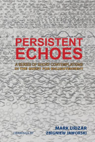 Title: Persistent Echoes: A Series of Short Contemplations in the Quest for Enlightenment, Author: Mark Urizar