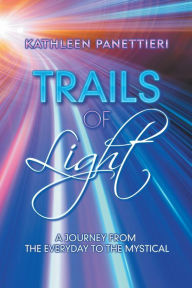Title: Trails of Light: A Journey from the Everyday to the Mystical, Author: Kathleen Panettieri