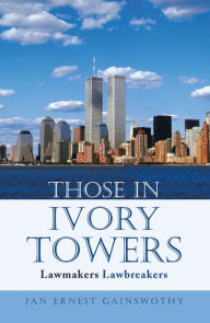 Title: Those in Ivory Towers: Lawmakers Lawbreakers, Author: Jan Ernest Gainswothy