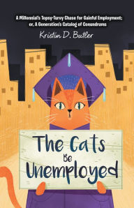 Title: The Cats Be Unemployed: A Millennial's Topsy-Turvy Chase for Gainful Employment; Or, a Generation's Catalog of Conundrums, Author: Kristin D. Butler