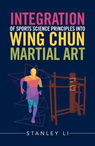 Title: Integration of Sports Science Principles into Wing Chun Martial Art, Author: Stanley Li
