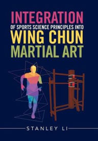 Title: Integration of Sports Science Principles into Wing Chun Martial Art, Author: Stanley Li