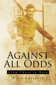 Title: Against All Odds: From There to Here, Author: Willy Goellner