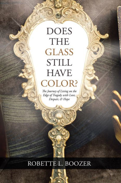 Does the Glass Still Have Color?: The Journey of Living on the Edge of Tragedy with Love, Despair, & Hope