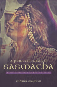 Title: A Princess Named Sasmacha: First Collection of Short Stories, Author: Kentucky Rain