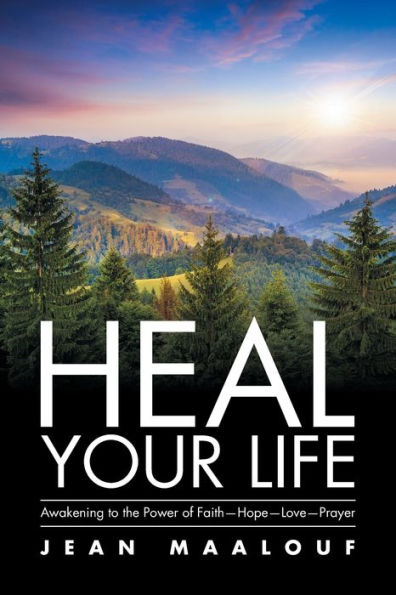 Heal Your Life: Awakening to the Power of Faith-Hope-Love-Prayer