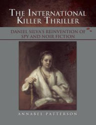 Title: The International Killer Thriller: Daniel Silva's Reinvention of Spy and Noir Fiction, Author: Annabel Patterson