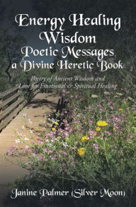 Title: Energy Healing Wisdom--Poetic Messages a Divine Heretic Book: Poetry of Ancient Wisdom and Love for Emotional & Spiritual Healing, Author: Janine Palmer