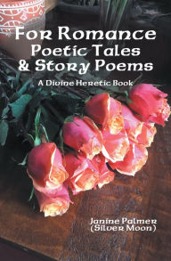 Title: For Romance--Poetic Tales & Story Poems: A Divine Heretic Book, Author: Janine Palmer