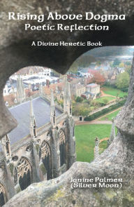 Title: Rising Above Dogma--Poetic Reflection: A Divine Heretic Book, Author: Janine Palmer