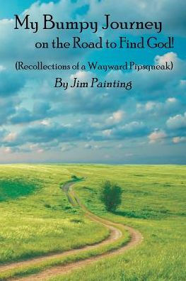 My Bumpy Journey on the Road to Find God!: (Recollections of a Wayward Pipsqueak)