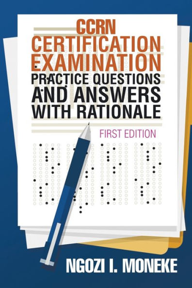 CCRN Certification Examination Practice Questions and Answers with Rationale: First Edition