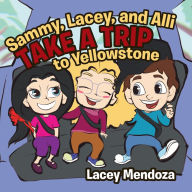 Title: Sammy, Lacey, and Alli Take a Trip: To Yellowstone, Author: Lacey Mendoza