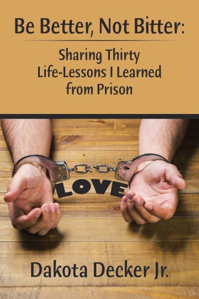 Be Better, Not Bitter: : Sharing Thirty Life Lessons I Learned from Prison