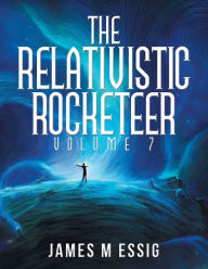 Title: The Relativistic Rocketeer: Volume 7, Author: James M Essig