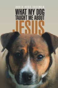 Title: What My Dog Taught Me About Jesus, Author: David Ross Sherman
