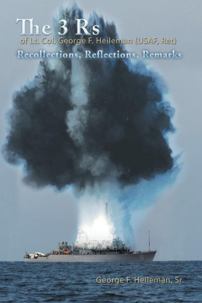 The 3 Rs of Lt. Col. George F. Heileman (USAF, Ret): Recollections, Reflections, Remarks