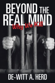 Title: Beyond the Real Mind: Why We Kill, Author: De-Witt A. Herd