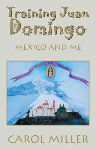 Title: Training Juan Domingo: Mexico and Me, Author: Carol Miller