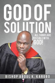 Title: God of Solution: All Things Are Possible with God!, Author: Bishop Abdul K. Kargbo
