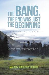 Title: The Bang, the End Was Just the Beginning: An Epic Tale, Author: Mahnaz Mirkhond-Chegini