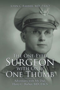 Title: The One-Eyed Surgeon with Only One Thumb: Adventures with My Dad, Harry C. Barber, Md, Facs, Author: Tyne Darling