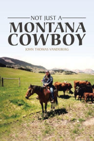 Title: Not Just a Montana Cowboy, Author: John Thomas Vandeberg